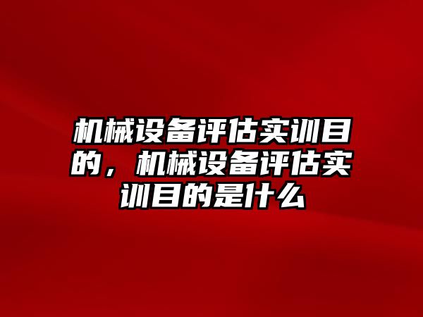 機械設備評估實(shí)訓目的，機械設備評估實(shí)訓目的是什么