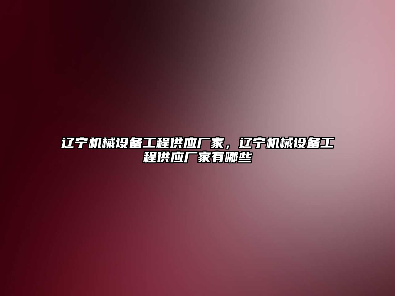 遼寧機械設備工程供應廠(chǎng)家，遼寧機械設備工程供應廠(chǎng)家有哪些