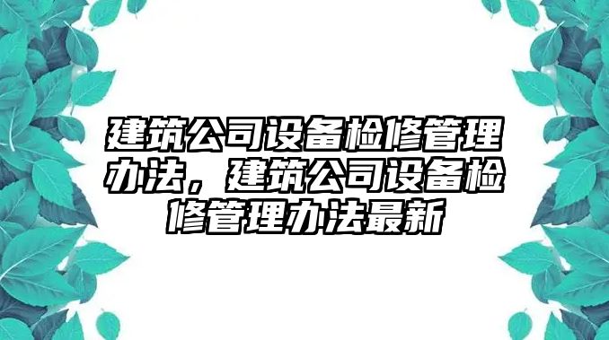建筑公司設備檢修管理辦法，建筑公司設備檢修管理辦法最新