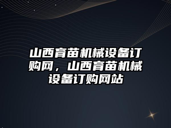 山西育苗機械設備訂購網(wǎng)，山西育苗機械設備訂購網(wǎng)站
