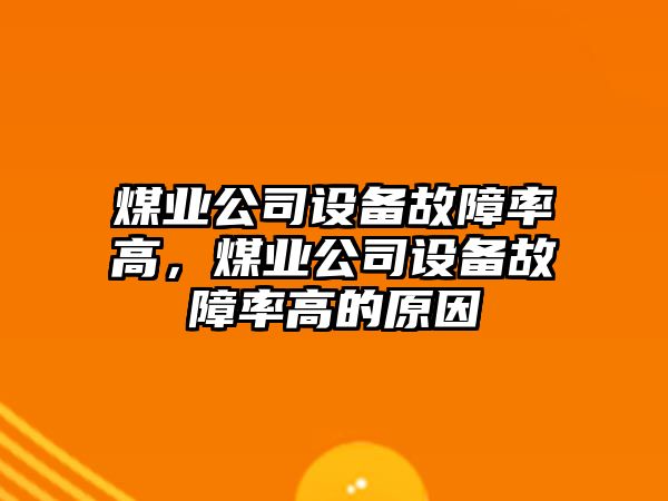 煤業(yè)公司設備故障率高，煤業(yè)公司設備故障率高的原因