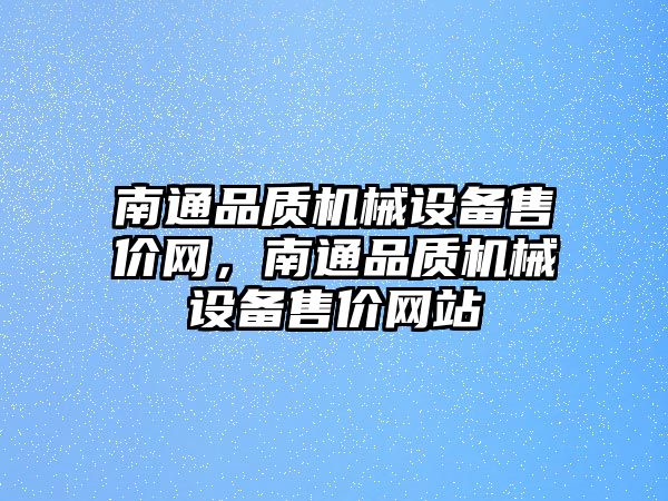 南通品質(zhì)機械設備售價(jià)網(wǎng)，南通品質(zhì)機械設備售價(jià)網(wǎng)站