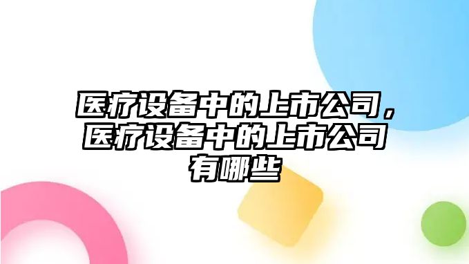 醫療設備中的上市公司，醫療設備中的上市公司有哪些
