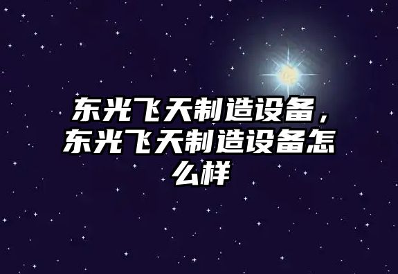 東光飛天制造設備，東光飛天制造設備怎么樣