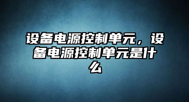 設備電源控制單元，設備電源控制單元是什么