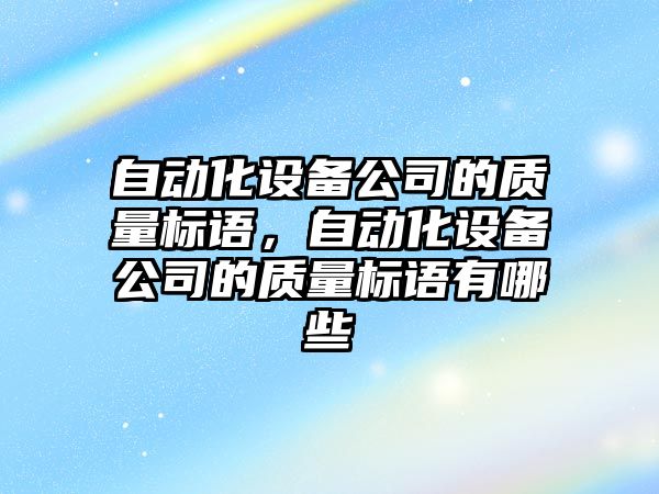 自動(dòng)化設備公司的質(zhì)量標語(yǔ)，自動(dòng)化設備公司的質(zhì)量標語(yǔ)有哪些