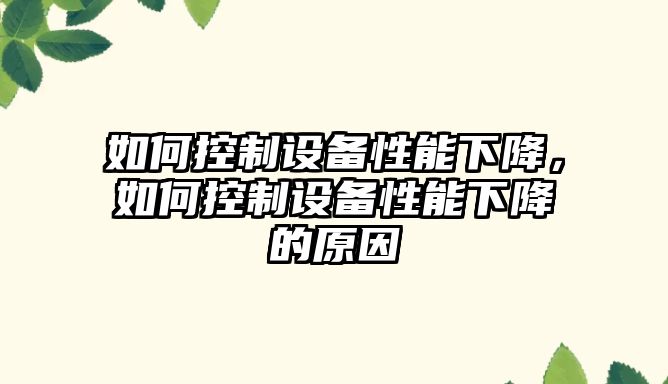 如何控制設備性能下降，如何控制設備性能下降的原因