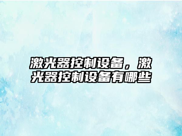 激光器控制設備，激光器控制設備有哪些