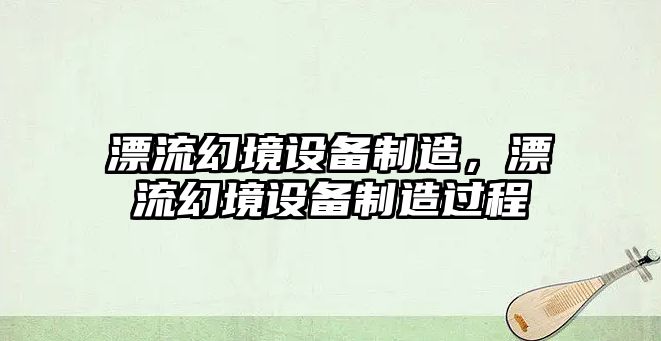 漂流幻境設備制造，漂流幻境設備制造過(guò)程