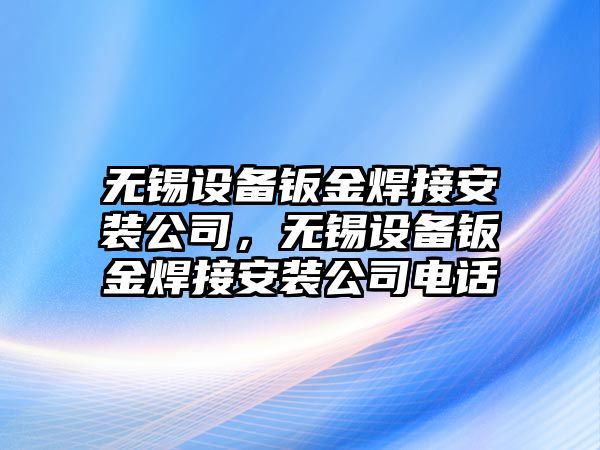 無(wú)錫設備鈑金焊接安裝公司，無(wú)錫設備鈑金焊接安裝公司電話(huà)