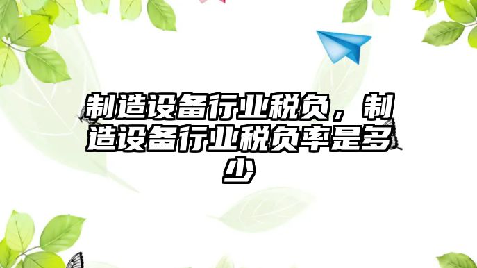 制造設備行業(yè)稅負，制造設備行業(yè)稅負率是多少