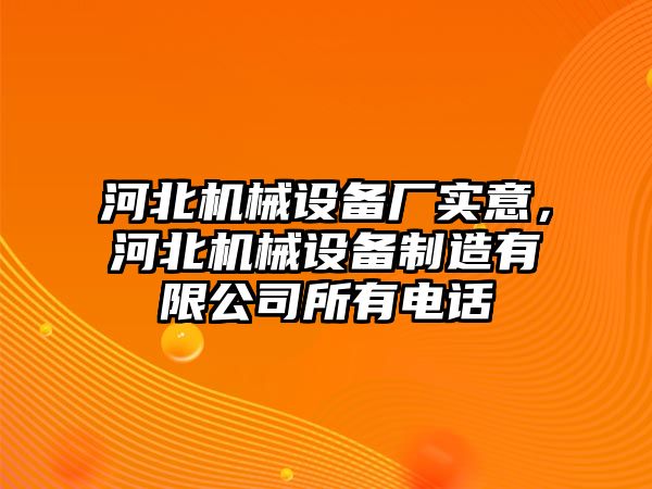 河北機械設備廠(chǎng)實(shí)意，河北機械設備制造有限公司所有電話(huà)