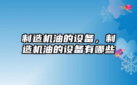 制造機油的設備，制造機油的設備有哪些