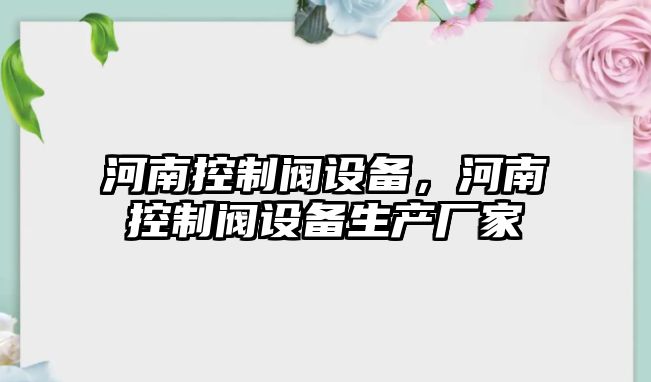 河南控制閥設備，河南控制閥設備生產(chǎn)廠(chǎng)家