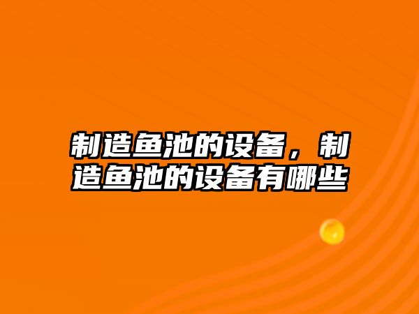 制造魚(yú)池的設備，制造魚(yú)池的設備有哪些
