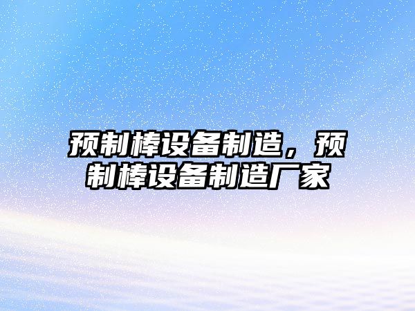 預制棒設備制造，預制棒設備制造廠(chǎng)家