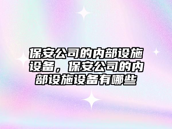 保安公司的內部設施設備，保安公司的內部設施設備有哪些