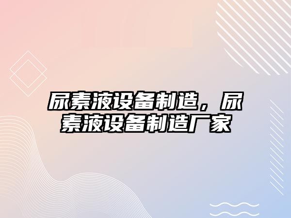 尿素液設備制造，尿素液設備制造廠(chǎng)家