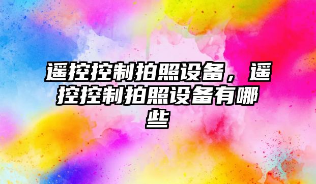 遙控控制拍照設備，遙控控制拍照設備有哪些