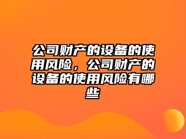 公司財產(chǎn)的設備的使用風(fēng)險，公司財產(chǎn)的設備的使用風(fēng)險有哪些