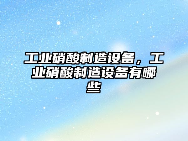 工業(yè)硝酸制造設備，工業(yè)硝酸制造設備有哪些