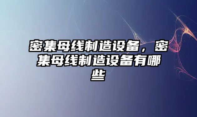 密集母線(xiàn)制造設備，密集母線(xiàn)制造設備有哪些