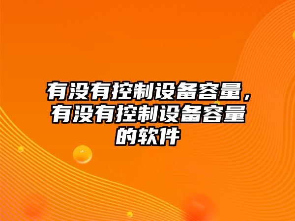 有沒(méi)有控制設備容量，有沒(méi)有控制設備容量的軟件