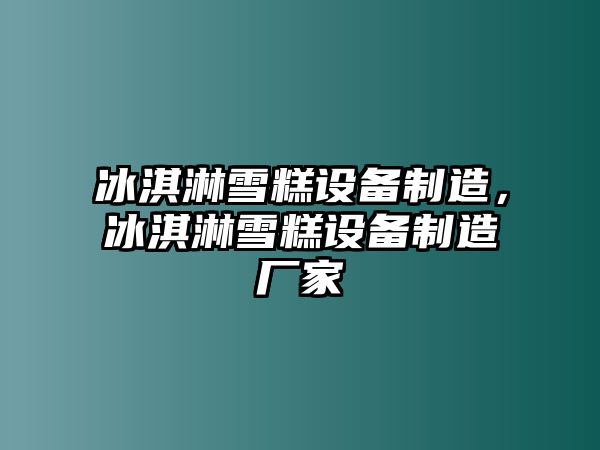 冰淇淋雪糕設備制造，冰淇淋雪糕設備制造廠(chǎng)家