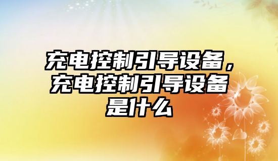 充電控制引導設備，充電控制引導設備是什么