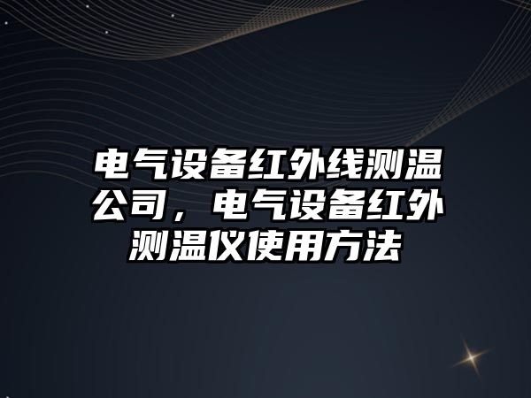 電氣設備紅外線(xiàn)測溫公司，電氣設備紅外測溫儀使用方法