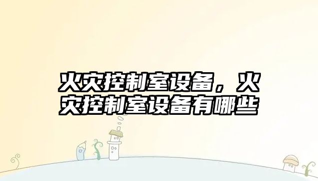 火災控制室設備，火災控制室設備有哪些