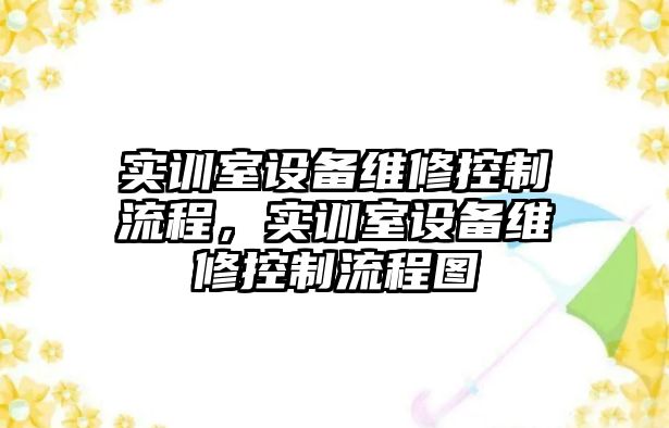 實(shí)訓室設備維修控制流程，實(shí)訓室設備維修控制流程圖