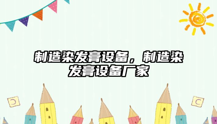制造染發(fā)膏設備，制造染發(fā)膏設備廠(chǎng)家