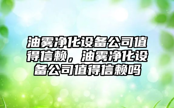 油霧凈化設備公司值得信賴(lài)，油霧凈化設備公司值得信賴(lài)嗎