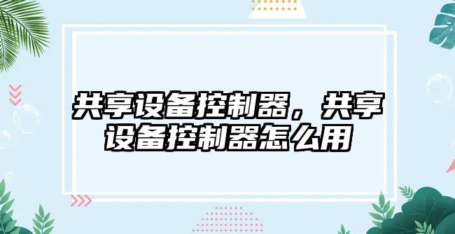 共享設備控制器，共享設備控制器怎么用