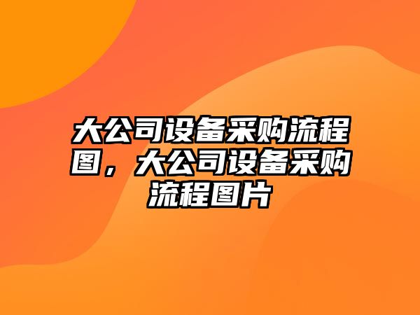 大公司設備采購流程圖，大公司設備采購流程圖片