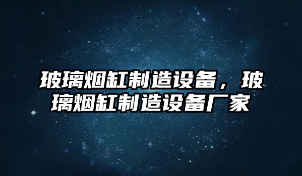 玻璃煙缸制造設備，玻璃煙缸制造設備廠(chǎng)家