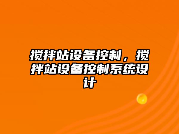 攪拌站設備控制，攪拌站設備控制系統設計