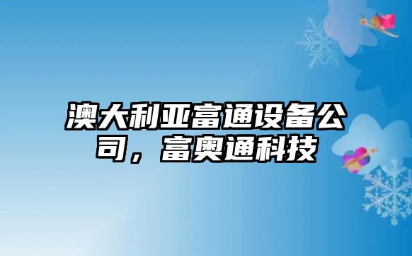 澳大利亞富通設備公司，富奧通科技