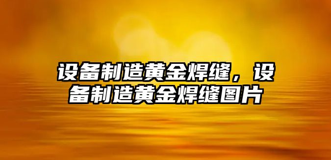 設備制造黃金焊縫，設備制造黃金焊縫圖片