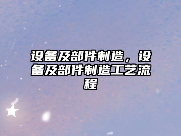 設備及部件制造，設備及部件制造工藝流程