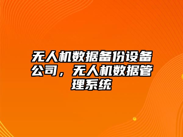 無(wú)人機數據備份設備公司，無(wú)人機數據管理系統