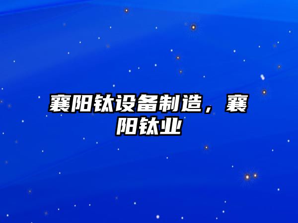 襄陽(yáng)鈦設備制造，襄陽(yáng)鈦業(yè)