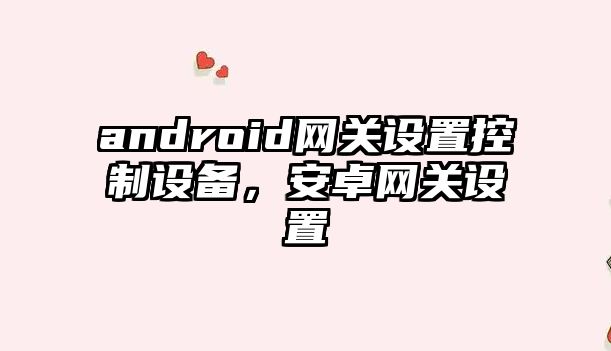 android網(wǎng)關(guān)設置控制設備，安卓網(wǎng)關(guān)設置