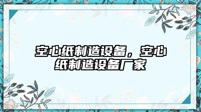 空心紙制造設備，空心紙制造設備廠(chǎng)家