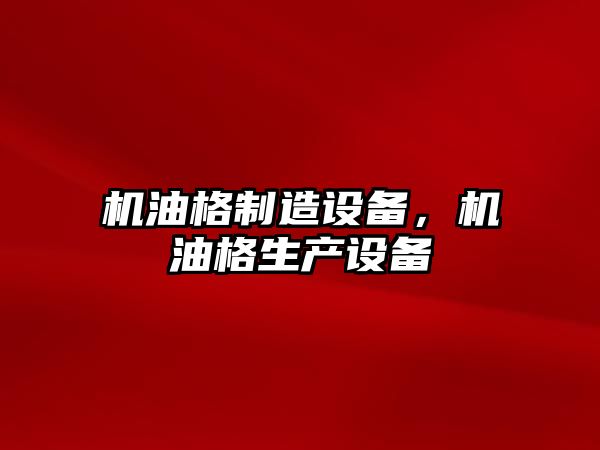 機油格制造設備，機油格生產(chǎn)設備