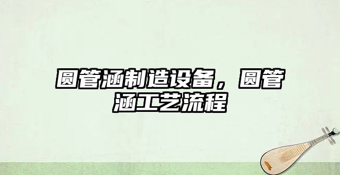 圓管涵制造設備，圓管涵工藝流程
