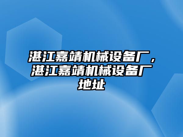 湛江嘉靖機械設備廠(chǎng)，湛江嘉靖機械設備廠(chǎng)地址