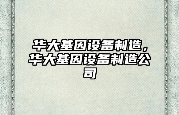 華大基因設備制造，華大基因設備制造公司