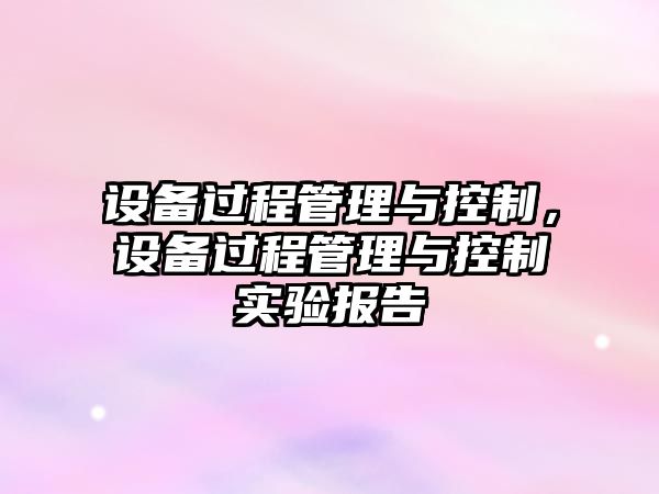 設備過(guò)程管理與控制，設備過(guò)程管理與控制實(shí)驗報告
